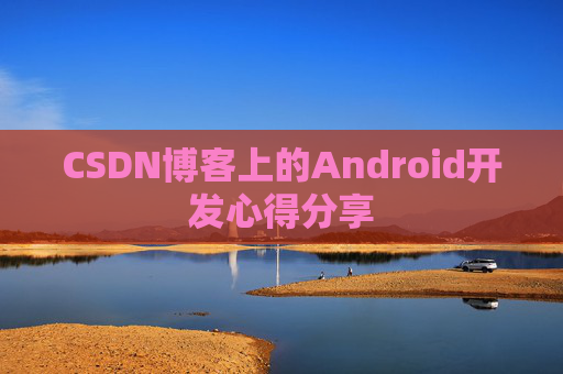 CSDN博客上的Android开发心得分享